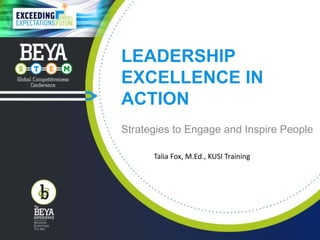 LEADERSHIP
EXCELLENCE IN
ACTION
Strategies to Engage and Inspire People
Talia Fox, M.Ed., KUSI Training
 