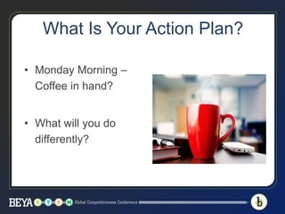 What Is Your Action Plan?
• Monday Morning –
Coffee in hand?
• What will you do
differently?
 