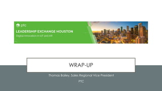 114
WRAP-UP
Thomas Bailey, Sales Regional Vice President
PTC
 