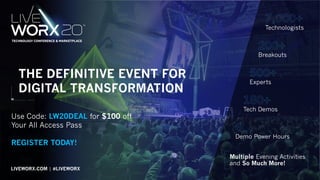 115
Technologists
Experts
Tech Demos
Demo Power Hours
Multiple Evening Activities
and So Much More!
Breakouts
THE DEFINITIVE EVENT FOR
DIGITAL TRANSFORMATION
LIVEWORX.COM | #LIVEWORX
Use Code: LW20DEAL for $100 off
Your All Access Pass
REGISTER TODAY!
 