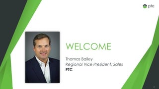 2
WELCOME
Thomas Bailey
Regional Vice President, Sales
PTC
 