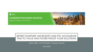 56
BETTER TOGETHER: MICROSOFT AND PTC ACCELERATE
TIME TO VALUE AND FUTURE PROOF YOUR SOLUTIONS
Darryl Willis, Vice President, Energy Industry
Microsoft
 
