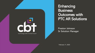 Enhancing
Business
Outcomes with
PTC AR Solutions
Preston Johnson
Sr Solution Manager
February 11, 2020
 