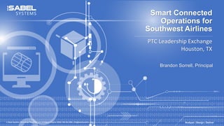 Smart Connected
Operations for
Southwest Airlines
PTC Leadership Exchange
Houston, TX
Brandon Sorrell, Principal
© Sabel Systems Technology Solutions, LLC | Arlington, Virginia 22202 | 800.303.2588 | info@sabelsystems.com Analyze | Design | Deliver
 