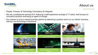 © Sabel Systems Technology Solutions, LLC | Arlington, Virginia 22202 | 800.303.2588 | info@sabelsystems.com
972/18/2020
About us
▪ People, Process, & Technology Consultancy & Integrator
▪ We are a professional services firm, featuring a staff experience average of 17 years, that focuses on
innovative solutions and being an agent of change
▪ Our mission is to be a valued business partner by delivering a positive return on our clients’ business,
training, and technology investments
9
Business Intelligence
Business Transformation
IT Infrastructure
Application Design
VAR & Partner Agreements
Business/Mission Support
Turn your data into something more
meaningful
Implement cost effective, highly functional,
secure and reliable solutions
Address the evolving challenges of your
business with agile and easy to maintain
solutions
Business and technical solutions for a broad
range of transformation and efficiency
initiatives
Measurable yet flexible project
management processes that are scalable to
meet your needs
Utilize our certified network and delivery
expertise to get what you need
 