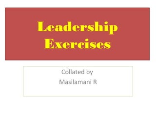 Leadership
Exercises
Collated by
Masilamani R
 