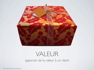 VALEUR
                                            apporter de la valeur à un client

source : http://www.sxc.hu/proﬁle/canna_w
 