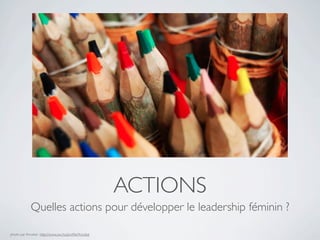 ACTIONS
             Quelles actions pour développer le leadership féminin ?

photo par Arcobal : http://www.sxc.hu/proﬁle/Arcobal
 