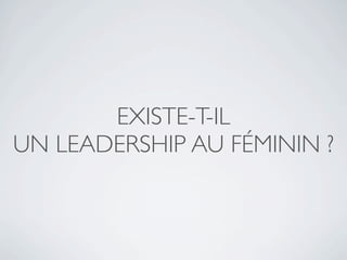 EXISTE-T-IL
UN LEADERSHIP AU FÉMININ ?
 