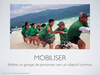 MOBILISER
         fédérer un groupe de personnes vers un objectif commun

Photo par Oliver Tam : http://www.sxc.hu/photo/1083541
 