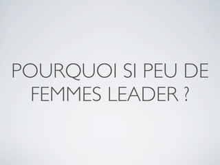 POURQUOI SI PEU DE
  FEMMES LEADER ?
 