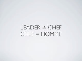 LEADER ≠ CHEF
CHEF = HOMME
 