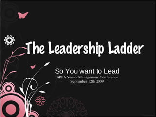 The Leadership Ladder So You want to Lead APPA Senior Management Conference September 12th 2009 
