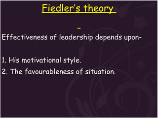 <ul><li>Fiedler’s theory  </li></ul><ul><li>Effectiveness of leadership depends upon- </li></ul><ul><li>1. His motivationa...
