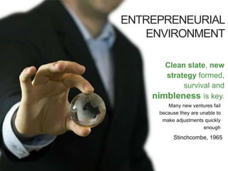 ENTREPRENEURIAL
ENVIRONMENT
Many new ventures fail
because they are unable to
make adjustments quickly
enough
Stinchcombe, 1965
Clean slate, new
strategy formed,
survival and
nimbleness is key.
 