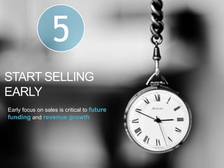 START SELLING
EARLY
5
Early focus on sales is critical to future
funding and revenue growth
 