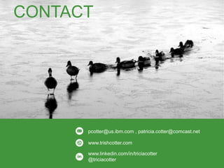 CONTACT
www.trishcotter.com
pcotter@us.ibm.com , patricia.cotter@comcast.net
www.linkedin.com/in/triciacotter
@triciacotter
 