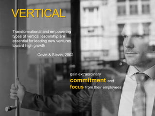 gain extraordinary
commitment and
focus from their employees
VERTICAL
Transformational and empowering
types of vertical leadership are
essential for leading new ventures
toward high growth
Covin & Slevin, 2002
 