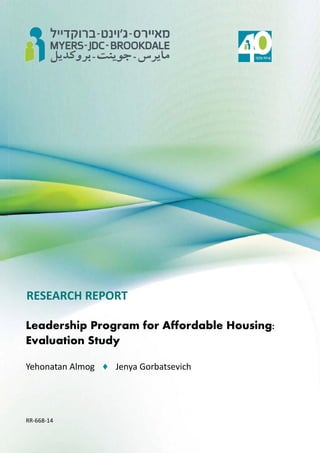 i
RESEARCH REPORT
Leadership Program for Affordable Housing:
Evaluation Study
Yehonatan Almog ♦ Jenya Gorbatsevich
RR-668-14
 