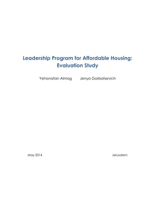 Leadership Program for Affordable Housing:
Evaluation Study
Yehonatan Almog Jenya Gorbatsevich
May 2014 Jerusalem
 