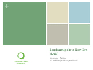 +




    Leadership for a New Era
    (LNE)
    Introductory Webinar
    By: Leadership Learning Community
 