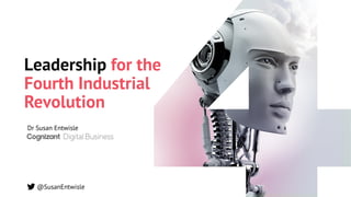 Leadership for the
Fourth Industrial
Revolution
Dr Susan Entwisle
@SusanEntwisle
 