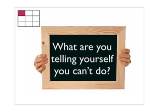 What are you
telling yourself
 you can’t do?
 