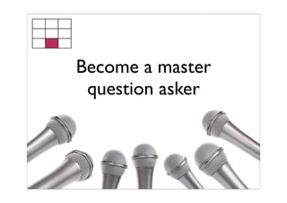 Become a master
 question asker
 