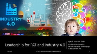 Leadership for PAT and Industry 4.0
Ajaz S. Hussain, Ph.D.
National Institute for
Pharmaceutical Technology
& Education, Inc
3/4/2019 (C) Ajaz S. Hussain, Ph.D. IFPAC 2019 Maryland USA 1
 