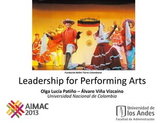 Leadership for Performing Arts
Olga Lucía Patiño – Álvaro Viña Vizcaíno
Universidad Nacional de Colombia
Fundación Ballet Tierra Colombiana
 
