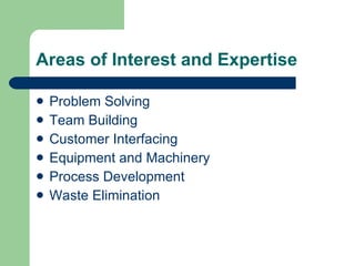 Areas of Interest and Expertise Problem Solving Team Building Customer Interfacing Equipment and Machinery Process Development Waste Elimination 