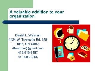 A valuable addition to your organization Daniel L. Warman 4424 W. Township Rd. 158 Tiffin, OH 44883 [email_address] 419-619-3187 419-986-6265 