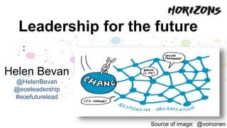 Leadership for the future
Source of image: @voinonen
:
Helen Bevan
@HelenBevan
@eoeleadership
#eoefuturelead
 