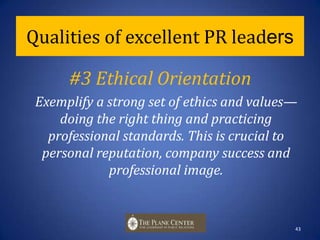 Qualities of excellent PR leaders#2 Strategic CounselorParticipate fully in strategic decision making, the most crucial quality of leaders, say senior executives. The ultimate PR leader is a strategic counselor in important    decision-making moments.42