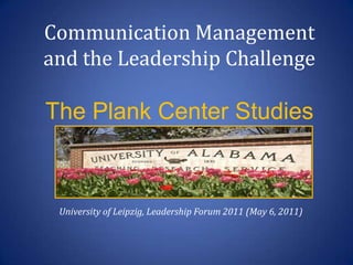 Communication Management and the Leadership ChallengeThe Plank Center Studies  University of Leipzig, Leadership Forum 2011 (May 6, 2011) 