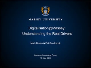 Digitalisation@Massey: Understanding the Real Drivers Mark Brown & Pat Sandbrook Academic Leadership Forum 19 July, 2011 