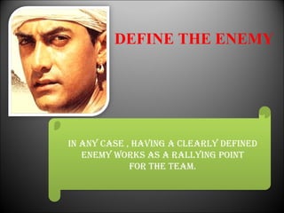 DEFINE THE ENEMY




In any case , havIng a clearly defIned
   enemy works as a rallyIng poInt
             for the team.
 