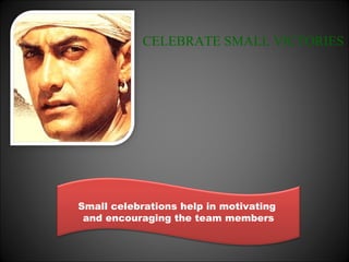 CELEBRATE SMALL VICTORIES




Small celebrations help in motivating
 and encouraging the team members
 