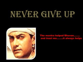never gIve Up

     The mantra helped Bhuvan……..
     and trust me……..it always helps
 