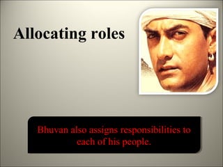 Allocating roles




   Bhuvan also assigns responsibilities to
   Bhuvan also assigns responsibilities to
            each of his people.
            each of his people.
 