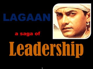 LAGAAN
 a saga of



Leadership
             1
 
