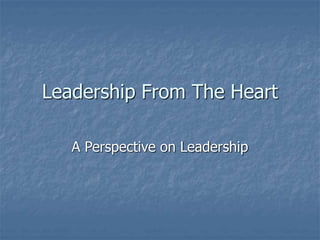 Leadership From The Heart
A Perspective on Leadership
 