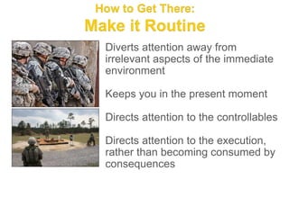 Diverts attention away from
irrelevant aspects of the immediate
environment

Keeps you in the present moment

Directs attention to the controllables

Directs attention to the execution,
rather than becoming consumed by
consequences
 