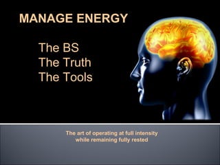 MANAGE ENERGY

  The BS
  The Truth
  The Tools



      The art of operating at full intensity
         while remaining fully rested
 
