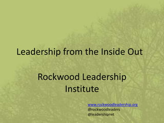 Leadership from the Inside Out
Rockwood Leadership
Institute
www.rockwoodleadership.org
@rockwoodleaders
@leadershipnet
 