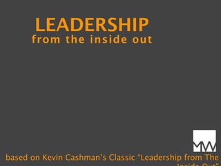 LEADERSHIP
      from the inside out




                                              MW
based on Kevin Cashman’s Classic “Leadership from The
 