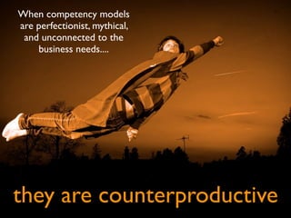 When competency models
are perfectionist, mythical,
 and unconnected to the
    business needs....




they are counterpro...