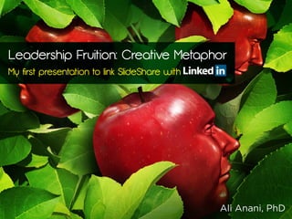 Leadership Fruition: Creative Metaphor
My ﬁrst presentation to link SlideShare with
Ali Anani, PhD
 