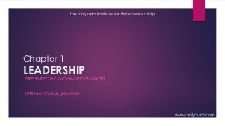 Chapter 1
LEADERSHIP
PRESENTED BY: MOHAMED EL-MASRI
TWITTER: @MOE_ELMASRI
The Volyoum Institute for Entrepreneurship
www.volyoum.com
 