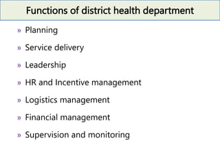 Functions of district health department
» Planning
» Service delivery
» Leadership
» HR and Incentive management
» Logistics management
» Financial management
» Supervision and monitoring
 
